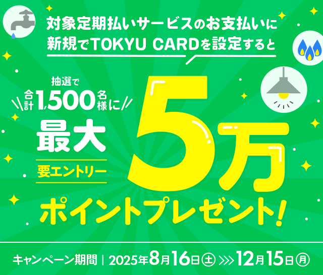 $BBP>]Dj4|J'$$%5!<%S%9$N$*;YJ'$$$K?75,$G(BTOKYU CARD$B$r@_Dj$9$k$HCjA*$G9g7W(B1,500$BL>MM$K:GBg(B5$BK|%]%$%s%H%W%l%<%s%H!VMW%(%s%H%j!<!W%-%c%s%Z!<%s4|4V!'(B2025$BG/(B8$B7n(B16$BF|!JEZ!K!A(B2025$BG/(B12$B7n(B15$BF|!J7n!K(B